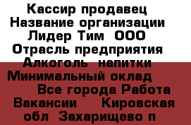 Кассир-продавец › Название организации ­ Лидер Тим, ООО › Отрасль предприятия ­ Алкоголь, напитки › Минимальный оклад ­ 23 000 - Все города Работа » Вакансии   . Кировская обл.,Захарищево п.